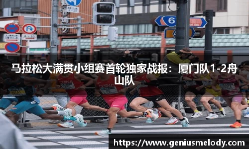 马拉松大满贯小组赛首轮独家战报：厦门队1-2舟山队