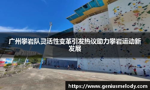 广州攀岩队灵活性变革引发热议助力攀岩运动新发展