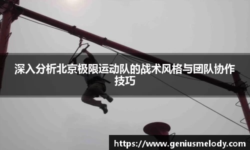 深入分析北京极限运动队的战术风格与团队协作技巧