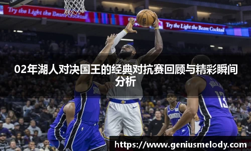 02年湖人对决国王的经典对抗赛回顾与精彩瞬间分析
